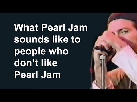What Pearl Jam sounds like to people who don&#039;t like Pearl Jam